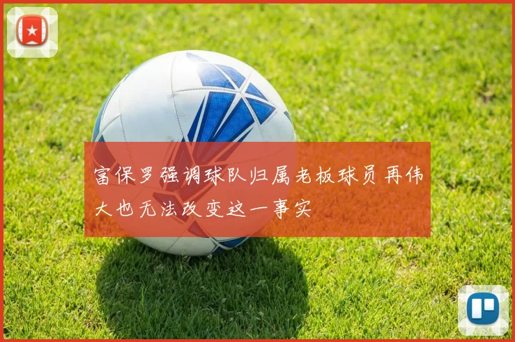 富保罗强调球队归属老板球员再伟大也无法改变这一事实
